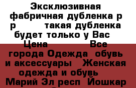 Эксклюзивная фабричная дубленка р-р 40-44, такая дубленка будет только у Вас › Цена ­ 23 500 - Все города Одежда, обувь и аксессуары » Женская одежда и обувь   . Марий Эл респ.,Йошкар-Ола г.